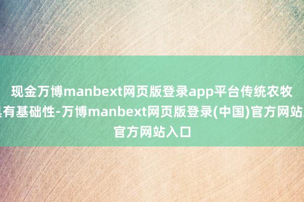 现金万博manbext网页版登录app平台传统农牧业具有基础性-万博manbext网页版登录(中国)官方网站入口