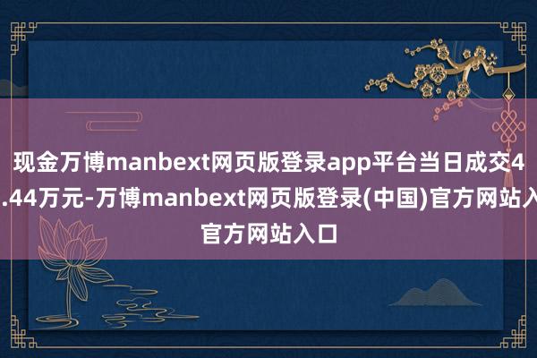 现金万博manbext网页版登录app平台当日成交498.44万元-万博manbext网页版登录(中国)官方网站入口