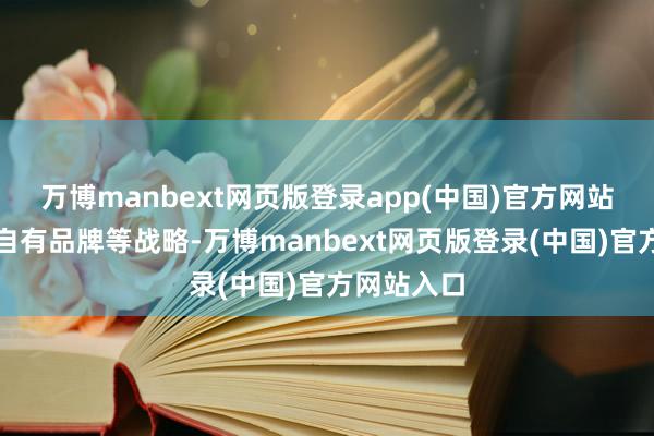 万博manbext网页版登录app(中国)官方网站推出廉价自有品牌等战略-万博manbext网页版登录(中国)官方网站入口