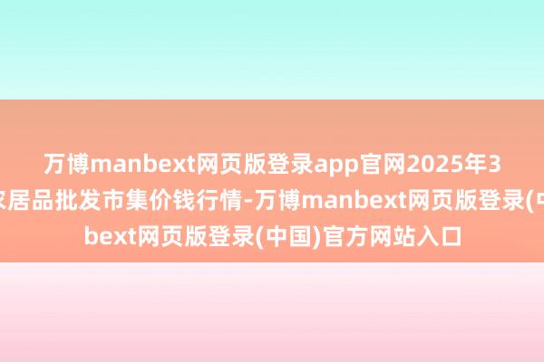 万博manbext网页版登录app官网2025年3月10日天津碧城农居品批发市集价钱行情-万博manbext网页版登录(中国)官方网站入口