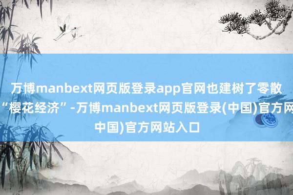 万博manbext网页版登录app官网也建树了零散的青岛“樱花经济”-万博manbext网页版登录(中国)官方网站入口
