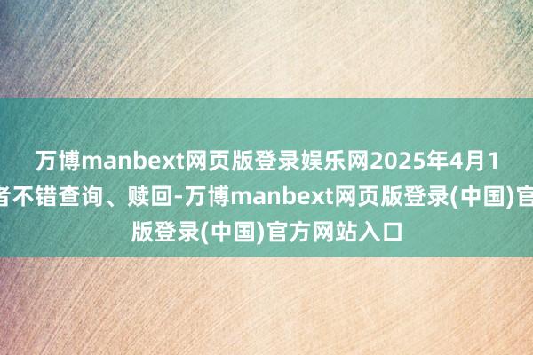 万博manbext网页版登录娱乐网2025年4月15日起投资者不错查询、赎回-万博manbext网页版登录(中国)官方网站入口