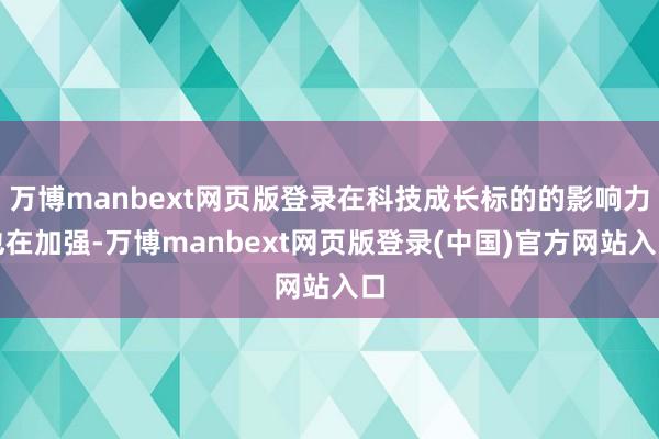 万博manbext网页版登录在科技成长标的的影响力也在加强-万博manbext网页版登录(中国)官方网站入口
