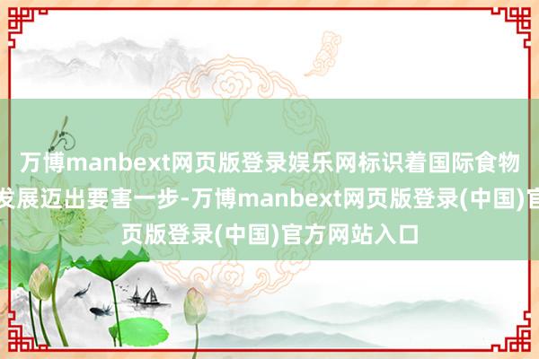万博manbext网页版登录娱乐网标识着国际食物生意智能化发展迈出要害一步-万博manbext网页版登录(中国)官方网站入口