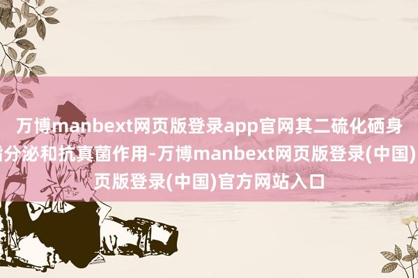 万博manbext网页版登录app官网其二硫化硒身分具有抗皮脂分泌和抗真菌作用-万博manbext网页版登录(中国)官方网站入口
