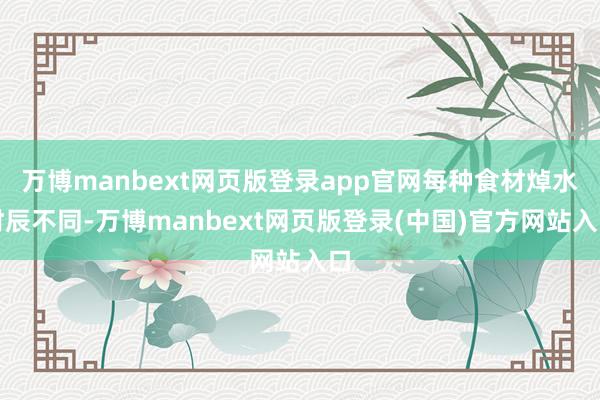 万博manbext网页版登录app官网每种食材焯水时辰不同-万博manbext网页版登录(中国)官方网站入口