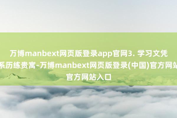 万博manbext网页版登录app官网3. 学习文凭的联系历练贵寓-万博manbext网页版登录(中国)官方网站入口