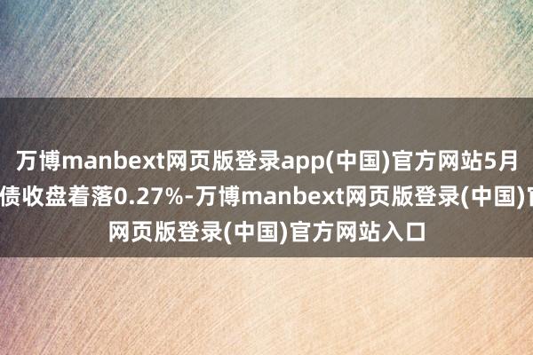 万博manbext网页版登录app(中国)官方网站5月23日燃23转债收盘着落0.27%-万博manbext网页版登录(中国)官方网站入口