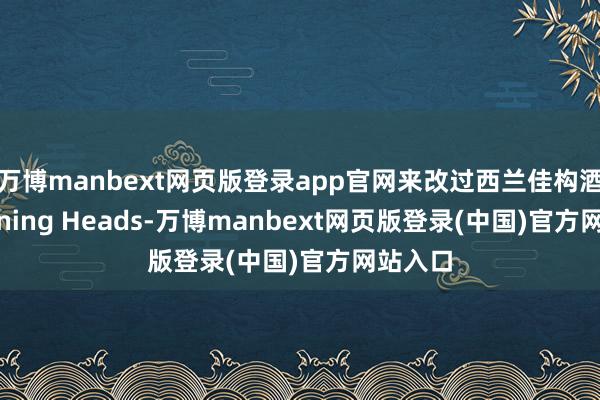 万博manbext网页版登录app官网来改过西兰佳构酒庄 Turning Heads-万博manbext网页版登录(中国)官方网站入口