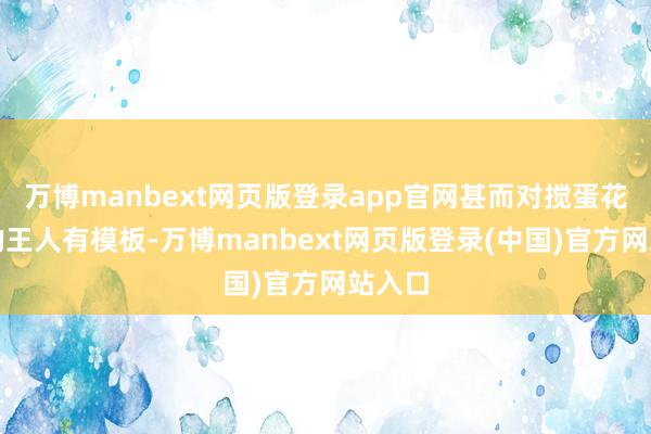 万博manbext网页版登录app官网甚而对搅蛋花的标的王人有模板-万博manbext网页版登录(中国)官方网站入口
