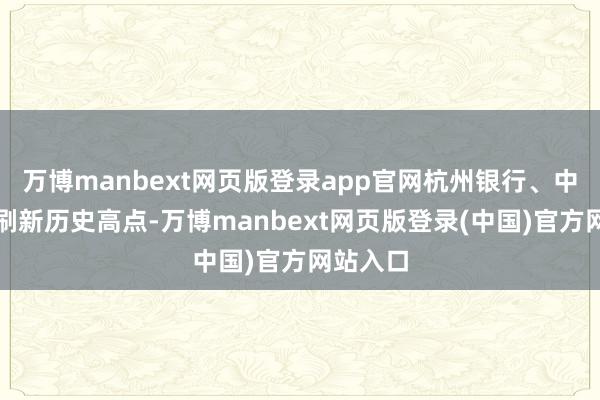 万博manbext网页版登录app官网杭州银行、中信银行刷新历史高点-万博manbext网页版登录(中国)官方网站入口
