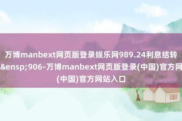 万博manbext网页版登录娱乐网989.24利息结转的份额&ensp;906-万博manbext网页版登录(中国)官方网站入口
