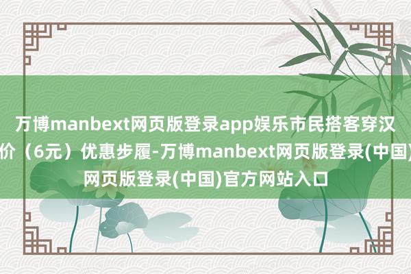 万博manbext网页版登录app娱乐市民搭客穿汉服享受门票半价（6元）优惠步履-万博manbext网页版登录(中国)官方网站入口