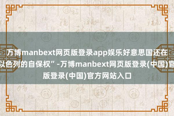 万博manbext网页版登录app娱乐好意思国还在握住强调“以色列的自保权”-万博manbext网页版登录(中国)官方网站入口