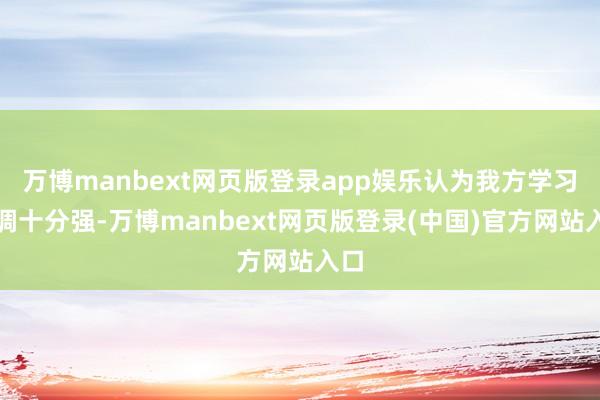 万博manbext网页版登录app娱乐认为我方学习才调十分强-万博manbext网页版登录(中国)官方网站入口