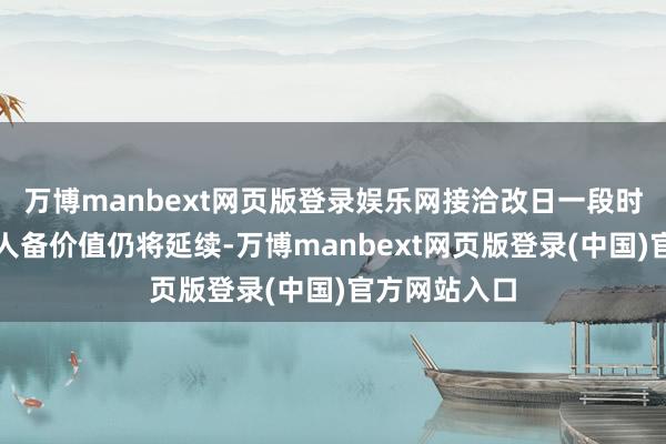 万博manbext网页版登录娱乐网接洽改日一段时辰银行股王人备价值仍将延续-万博manbext网页版登录(中国)官方网站入口