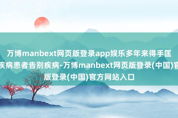 万博manbext网页版登录app娱乐多年来得手匡助无数男科疾病患者告别疾病-万博manbext网页版登录(中国)官方网站入口