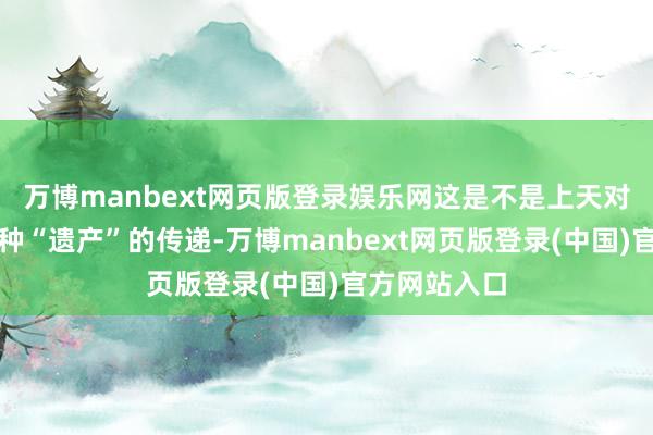 万博manbext网页版登录娱乐网这是不是上天对戴安娜的某种“遗产”的传递-万博manbext网页版登录(中国)官方网站入口