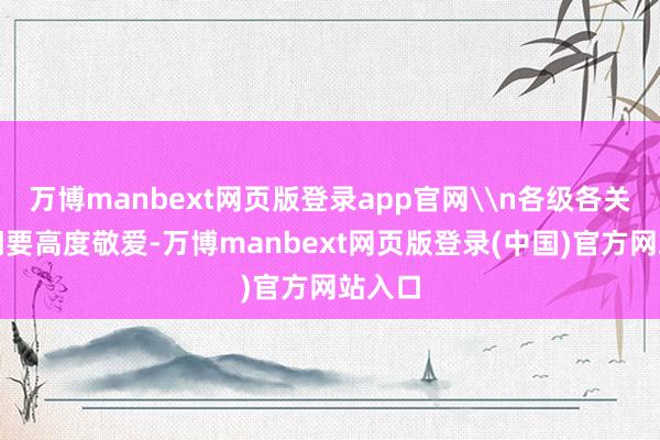 万博manbext网页版登录app官网\n各级各关联部门要高度敬爱-万博manbext网页版登录(中国)官方网站入口