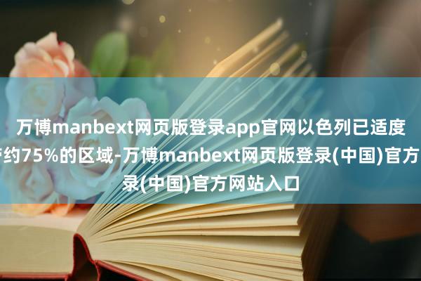 万博manbext网页版登录app官网以色列已适度加沙地带约75%的区域-万博manbext网页版登录(中国)官方网站入口