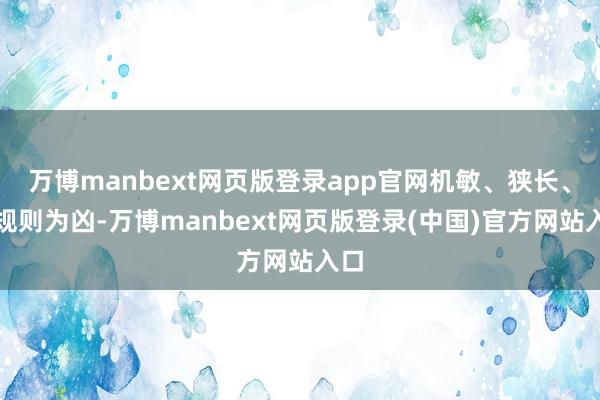 万博manbext网页版登录app官网机敏、狭长、不规则为凶-万博manbext网页版登录(中国)官方网站入口