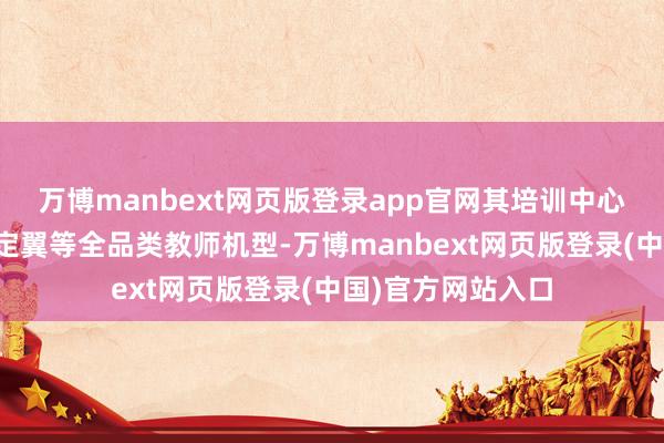 万博manbext网页版登录app官网其培训中心配备多旋翼、固定翼等全品类教师机型-万博manbext网页版登录(中国)官方网站入口