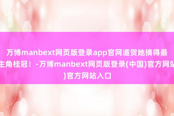 万博manbext网页版登录app官网道贺她摘得最好女主角桂冠！-万博manbext网页版登录(中国)官方网站入口