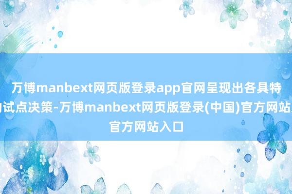 万博manbext网页版登录app官网呈现出各具特点的试点决策-万博manbext网页版登录(中国)官方网站入口