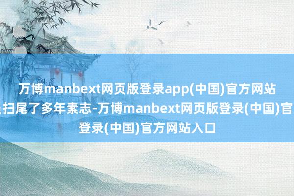 万博manbext网页版登录app(中国)官方网站这位女演员扫尾了多年素志-万博manbext网页版登录(中国)官方网站入口
