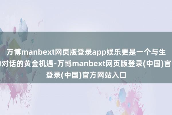 万博manbext网页版登录app娱乐更是一个与生意首长成功对话的黄金机遇-万博manbext网页版登录(中国)官方网站入口