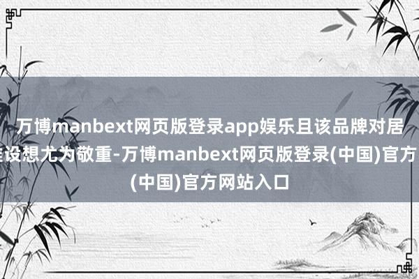 万博manbext网页版登录app娱乐且该品牌对居品外不雅设想尤为敬重-万博manbext网页版登录(中国)官方网站入口
