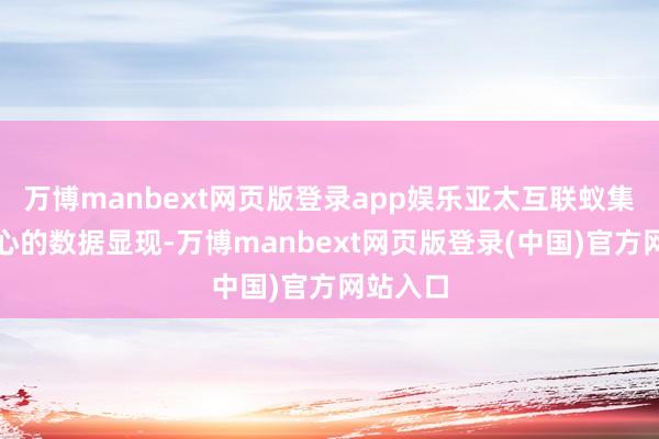 万博manbext网页版登录app娱乐亚太互联蚁集信息中心的数据显现-万博manbext网页版登录(中国)官方网站入口