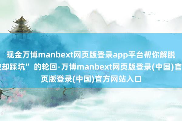 现金万博manbext网页版登录app平台帮你解脱 “看对突破却踩坑” 的轮回-万博manbext网页版登录(中国)官方网站入口