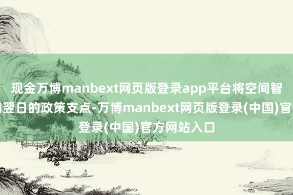 现金万博manbext网页版登录app平台将空间智能算作面向翌日的政策支点-万博manbext网页版登录(中国)官方网站入口