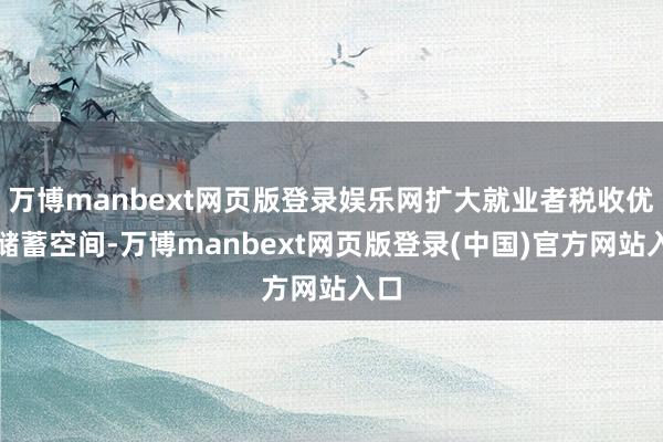 万博manbext网页版登录娱乐网扩大就业者税收优惠储蓄空间-万博manbext网页版登录(中国)官方网站入口