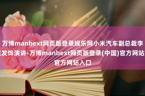 万博manbext网页版登录娱乐网小米汽车副总裁李肖爽发饰演讲-万博manbext网页版登录(中国)官方网站入口