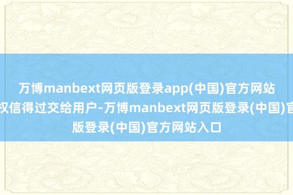 万博manbext网页版登录app(中国)官方网站为了把选用权信得过交给用户-万博manbext网页版登录(中国)官方网站入口