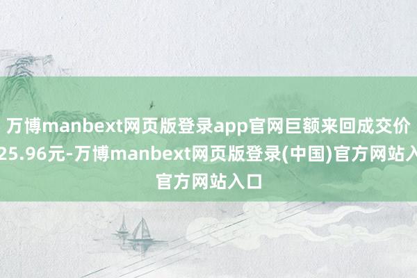 万博manbext网页版登录app官网巨额来回成交价为25.96元-万博manbext网页版登录(中国)官方网站入口