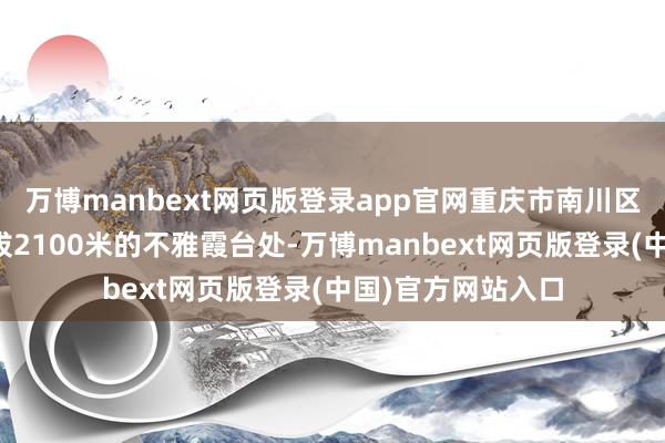 万博manbext网页版登录app官网重庆市南川区金佛山景区在海拔2100米的不雅霞台处-万博manbext网页版登录(中国)官方网站入口
